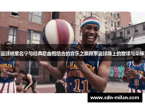 篮球明星名字与经典歌曲相结合的音乐之旅探索篮球场上的旋律与荣耀